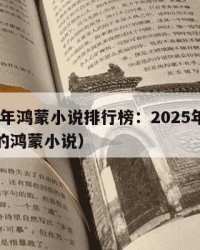 2025年鸿蒙小说排行榜：2025年（最好看的鸿蒙小说）