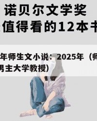 2025年师生文小说：2025年（师生文小说男主大学教授）