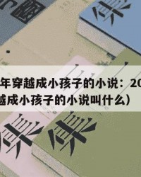 2025年穿越成小孩子的小说：2025年（穿越成小孩子的小说叫什么）