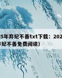 2025年弃妃不善txt下载：2025年（弃妃不善免费阅读）