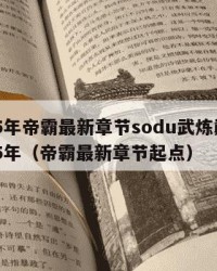 2025年帝霸最新章节sodu武炼巅峰：2025年（帝霸最新章节起点）