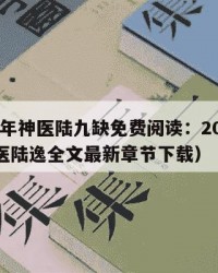 2025年神医陆九缺免费阅读：2025年（神医陆逸全文最新章节下载）