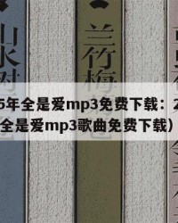 2025年全是爱mp3免费下载：2025年（全是爱mp3歌曲免费下载）