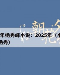 2025年杨秀峰小说：2025年（小说女主角杨秀）