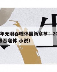 2025年无限吞噬体最新章节：2025年（无限吞噬体 小说）