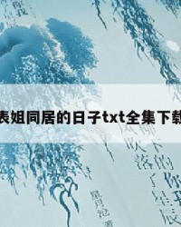 包含和表姐同居的日子txt全集下载的词条