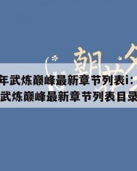 2025年武炼巅峰最新章节列表i：2025年（武炼巅峰最新章节列表目录免费）