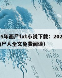 2025年画尸txt小说下载：2025年（画尸人全文免费阅读）