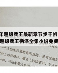 2025年超级兵王最新章节步千帆：2025年（超级兵王杨洛全集小说免费阅读）
