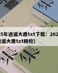 2025年逍遥大唐txt下载：2025年（逍遥大唐txt精校）