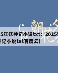 2025年妖神记小说txt：2025年（妖神记小说txt百度云）