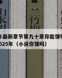 2025年最新章节第九十章你能懂够懂quot：2025年（小说你懂吗）