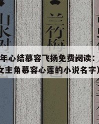 2025年心结慕容飞扬免费阅读：2025年（女主角慕容心莲的小说名字）