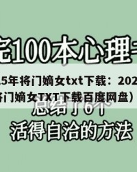 2025年将门嫡女txt下载：2025年（将门嫡女TXT下载百度网盘）