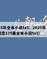 2025年全本小说txt：2025年（冰峰魔恋175集全本小说txt）