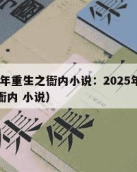 2025年重生之衙内小说：2025年（重生之衙内 小说）