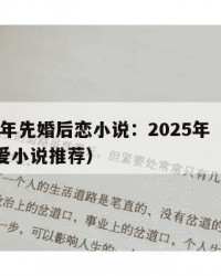 2025年先婚后恋小说：2025年（先婚后恋爱小说推荐）