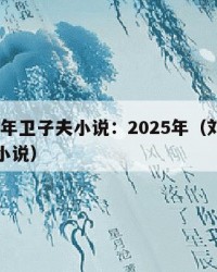 2025年卫子夫小说：2025年（刘彻卫子夫小说）