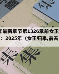 2025年最新章节第1326章前女王VS现女王：2025年（女王归来,前夫靠边站）
