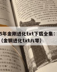 2025年金刚进化txt下载全集：2025年（金钢进化txt八零）