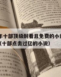 2025年十部顶级耐看且免费的小说：2025年（十部点击过亿的小说）
