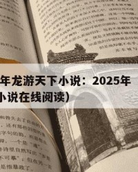 2025年龙游天下小说：2025年（龙游天下小说在线阅读）