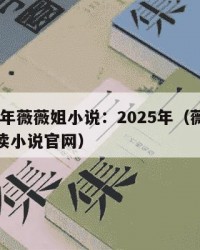 2025年薇薇姐小说：2025年（薇薇免费阅读小说官网）