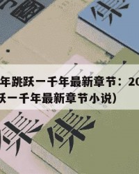 2025年跳跃一千年最新章节：2025年（跳跃一千年最新章节小说）