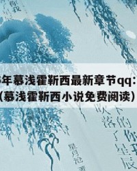 2025年慕浅霍靳西最新章节qq：2025年（慕浅霍靳西小说免费阅读）