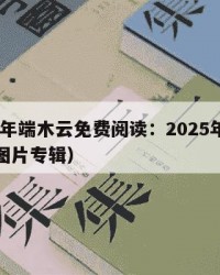 2025年端木云免费阅读：2025年（端木云图片专辑）