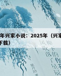 2025年兴家小说：2025年（兴家小说免费下载）