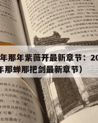 2025年那年紫薇开最新章节：2025年（那年那蝉那把剑最新章节）