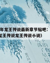 2025年龙王传说最新章节贴吧：2025年（龙王传说龙王传说小说）