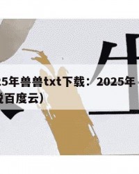 2025年兽兽txt下载：2025年（兽小说百度云）