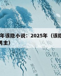 2025年该隐小说：2025年（该隐小说里的男主）