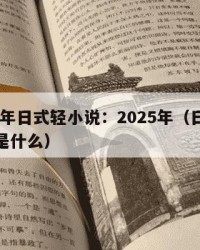 2025年日式轻小说：2025年（日本轻小说是什么）