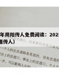 2025年阴阳传人免费阅读：2025年（阴阳道传人）