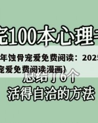 2025年蚀骨宠爱免费阅读：2025年（蚀骨宠爱免费阅读漫画）