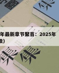 2025年最新章节聚首：2025年（聚小说阅读）