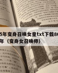 2025年变身召唤女皇txt下载80：2025年（变身女召唤师）