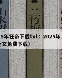 2025年狂帝下载txt：2025年（狂帝全文免费下载）