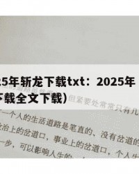 2025年斩龙下载txt：2025年（斩龙下载全文下载）