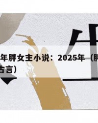 2025年胖女主小说：2025年（胖女主小说古言）