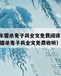 2025年猎杀鬼子兵全文免费阅读：2025年（猎杀鬼子兵全文免费收听）