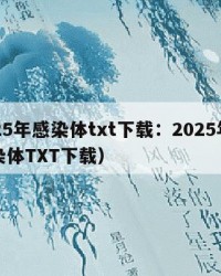 2025年感染体txt下载：2025年（感染体TXT下载）