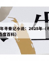 2025年寻秦记小说：2025年（寻秦记小说百度百科）