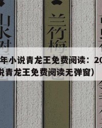 2025年小说青龙王免费阅读：2025年（小说青龙王免费阅读无弹窗）