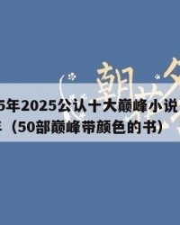 2025年2025公认十大巅峰小说：2025年（50部巅峰带颜色的书）