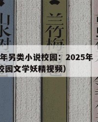 2025年另类小说校园：2025年（另类小说校园文学妖精视频）