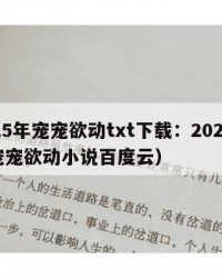 2025年宠宠欲动txt下载：2025年（宠宠欲动小说百度云）